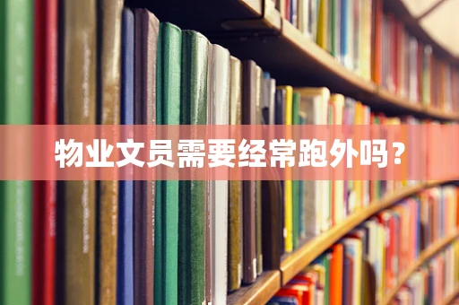 物业文员需要经常跑外吗？