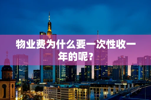 物业费为什么要一次性收一年的呢？