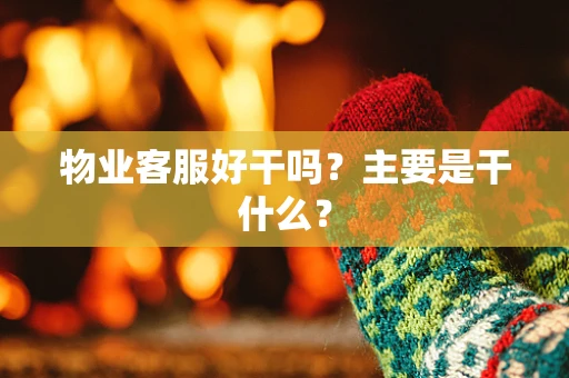 物业客服好干吗？主要是干什么？