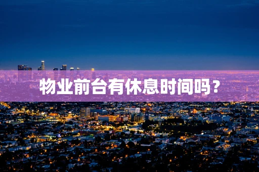 物业前台有休息时间吗？