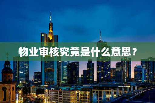 物业审核究竟是什么意思？