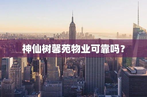 神仙树馨苑物业可靠吗？