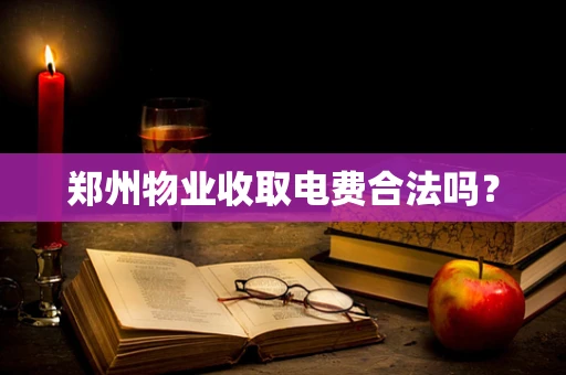 郑州物业收取电费合法吗？