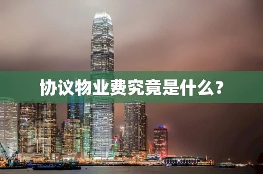 协议物业费究竟是什么？