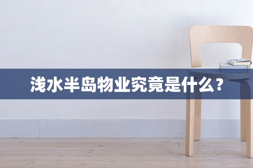 浅水半岛物业究竟是什么？