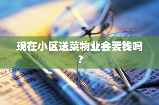 现在小区送菜物业会要钱吗？