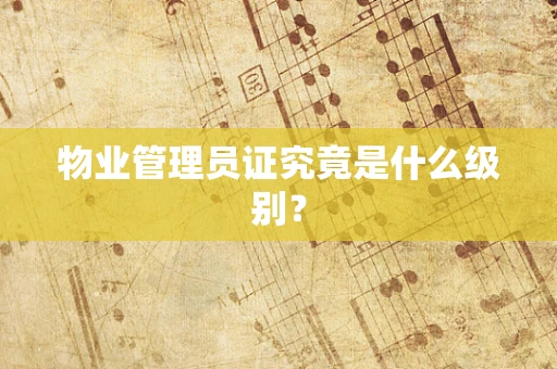 物业管理员证究竟是什么级别？