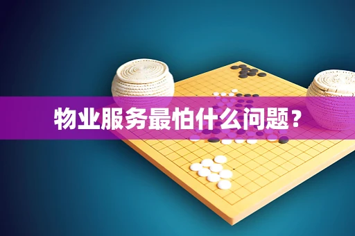 物业服务最怕什么问题？