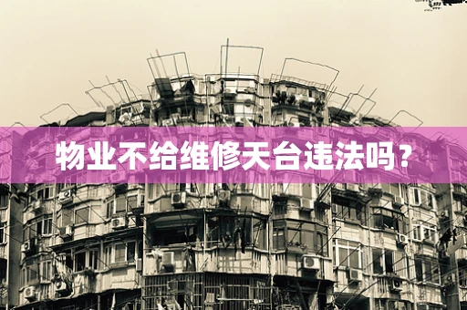 物业不给维修天台违法吗？
