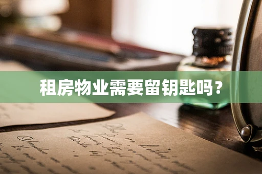 租房物业需要留钥匙吗？