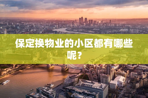 保定换物业的小区都有哪些呢？