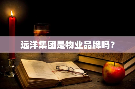 远洋集团是物业品牌吗？