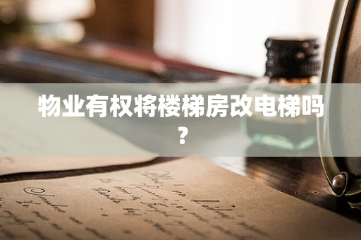 物业有权将楼梯房改电梯吗？