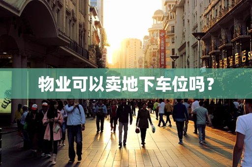 物业可以卖地下车位吗？