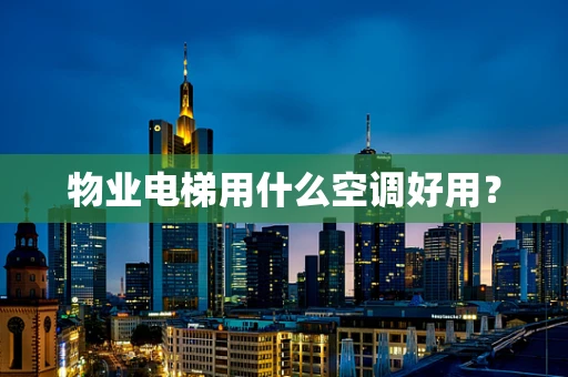 物业电梯用什么空调好用？