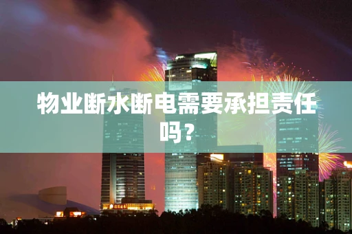 物业断水断电需要承担责任吗？