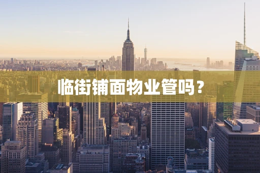 临街铺面物业管吗？