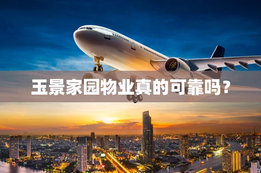 玉景家园物业真的可靠吗？