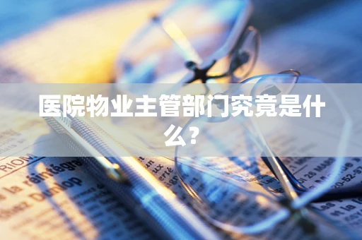 医院物业主管部门究竟是什么？