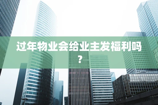 过年物业会给业主发福利吗？