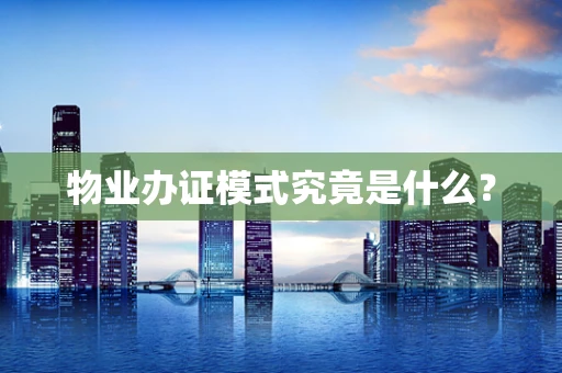 物业办证模式究竟是什么？