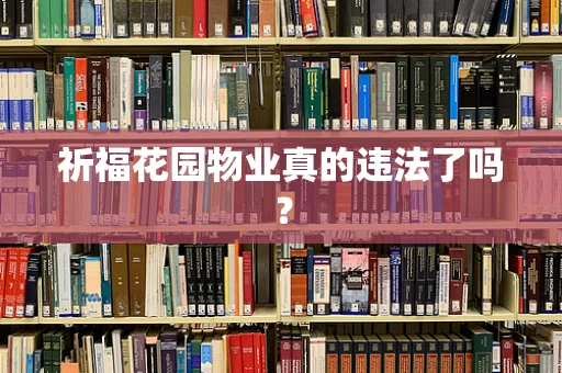 祈福花园物业真的违法了吗？