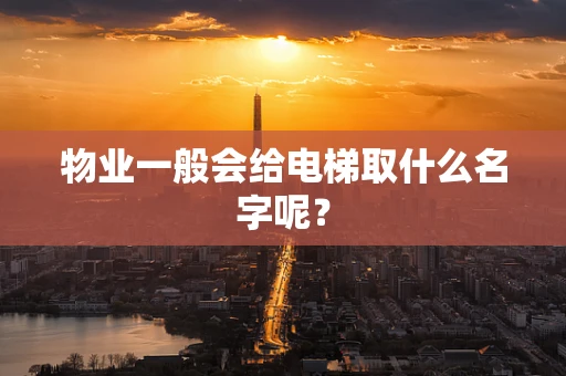 物业一般会给电梯取什么名字呢？