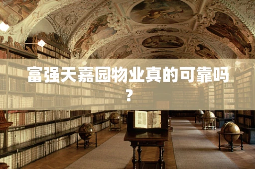 富强天嘉园物业真的可靠吗？