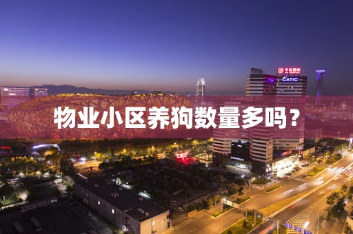 物业小区养狗数量多吗？