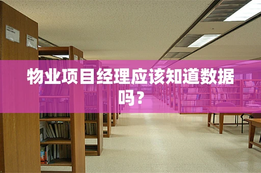 物业项目经理应该知道数据吗？