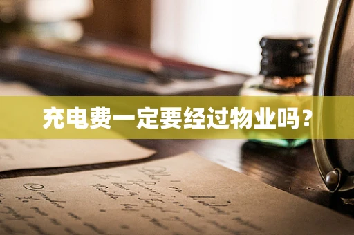 充电费一定要经过物业吗？