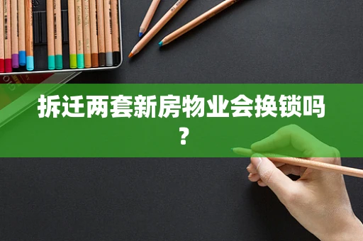 拆迁两套新房物业会换锁吗？