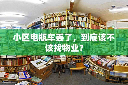 小区电瓶车丢了，到底该不该找物业？