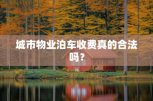 城市物业泊车收费真的合法吗？