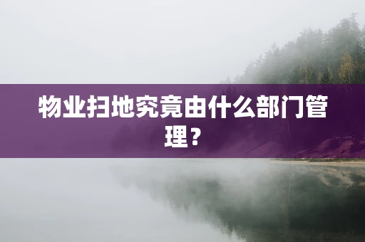 物业扫地究竟由什么部门管理？