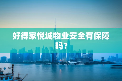好得家悦城物业安全有保障吗？