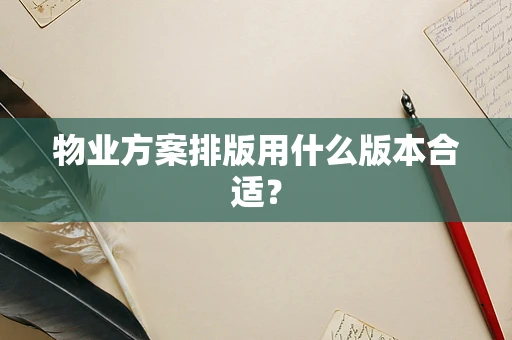 物业方案排版用什么版本合适？