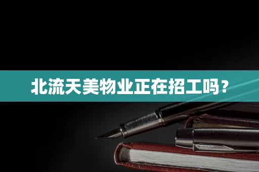 北流天美物业正在招工吗？