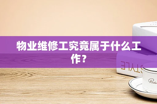 物业维修工究竟属于什么工作？