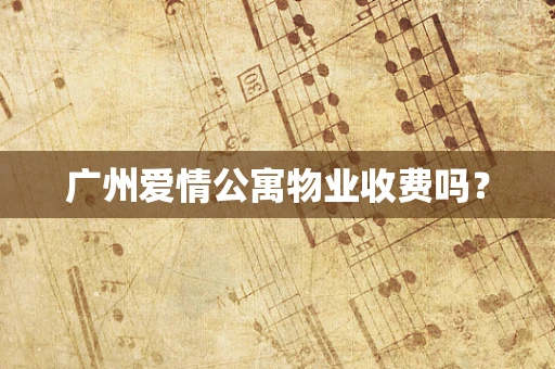 广州爱情公寓物业收费吗？