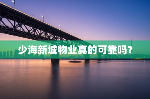少海新城物业真的可靠吗？