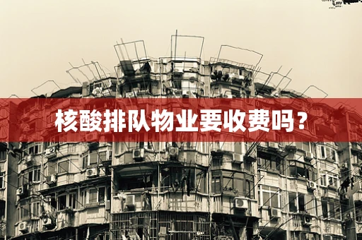 核酸排队物业要收费吗？