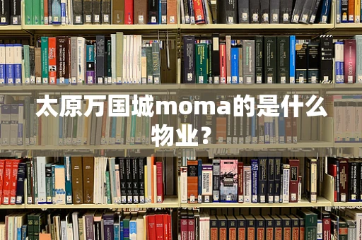 太原万国城moma的是什么物业？