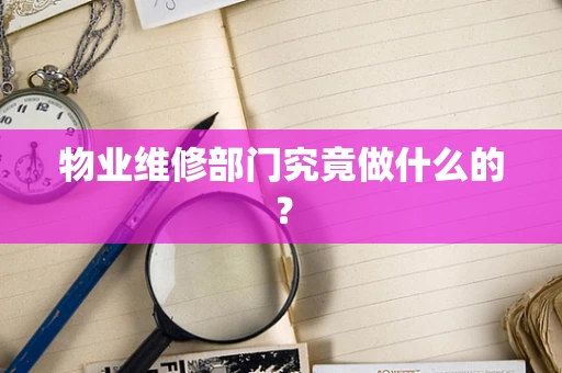 物业维修部门究竟做什么的？