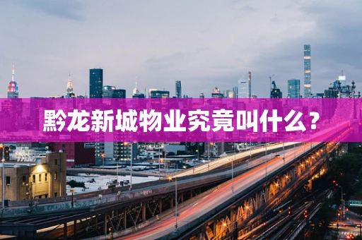 黔龙新城物业究竟叫什么？