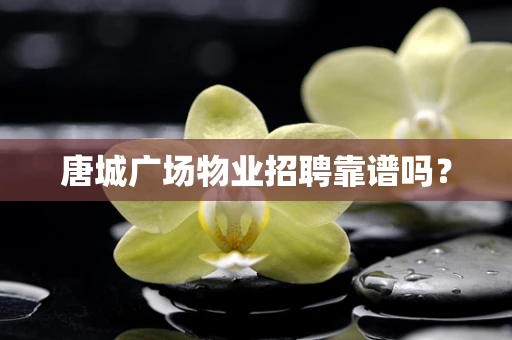 唐城广场物业招聘靠谱吗？