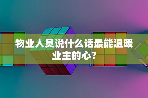 物业人员说什么话最能温暖业主的心？