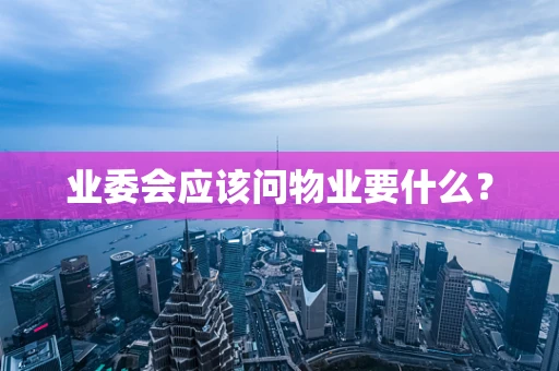 业委会应该问物业要什么？