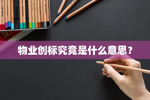 物业创标究竟是什么意思？