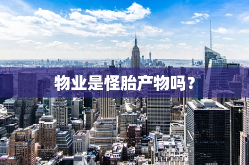 物业是怪胎产物吗？